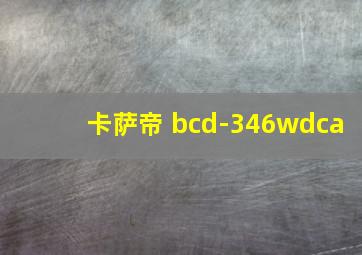 卡萨帝 bcd-346wdca